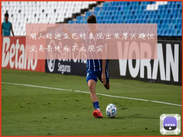 湖人对迪亚巴特表现出浓厚兴趣但交易条件或不太现实