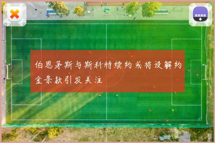 伯恩茅斯与斯科特续约或将设解约金条款引发关注