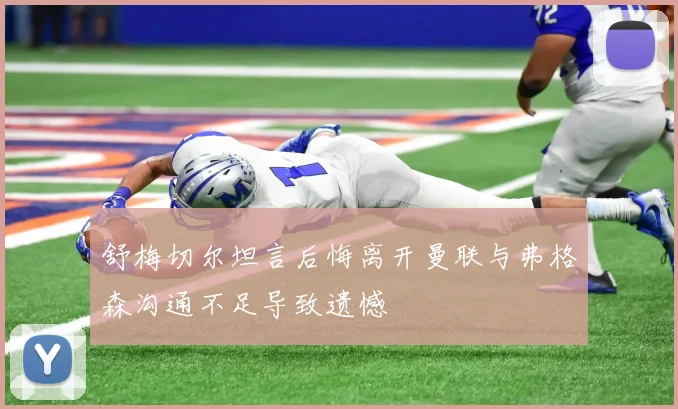 舒梅切尔坦言后悔离开曼联与弗格森沟通不足导致遗憾