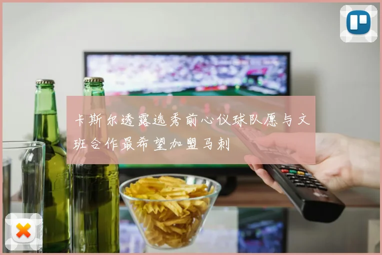 卡斯尔透露选秀前心仪球队愿与文班合作最希望加盟马刺