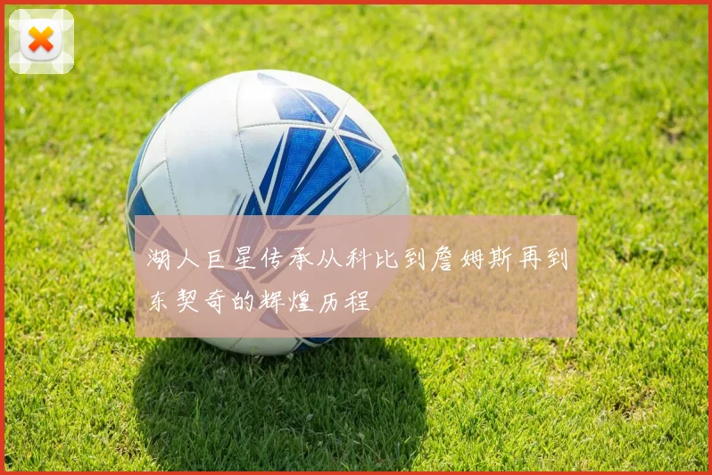 湖人巨星传承从科比到詹姆斯再到东契奇的辉煌历程