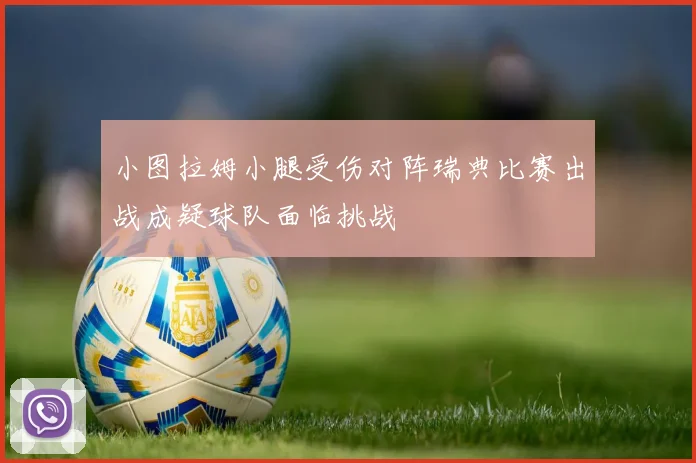 小图拉姆小腿受伤对阵瑞典比赛出战成疑球队面临挑战