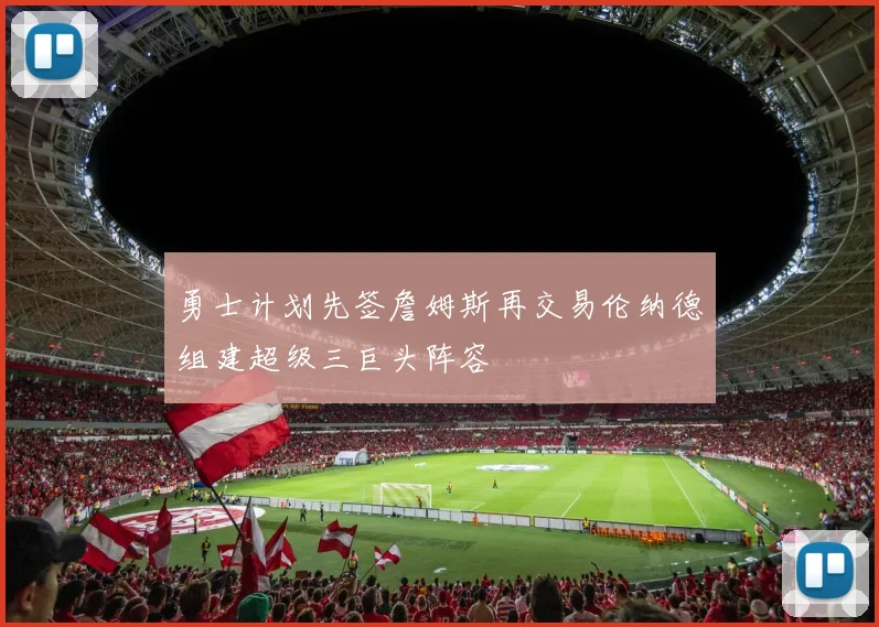 勇士计划先签詹姆斯再交易伦纳德组建超级三巨头阵容