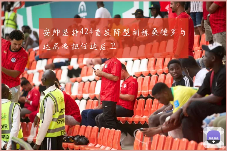 安帅坚持424首发阵型训练桑德罗与达尼洛担任边后卫
