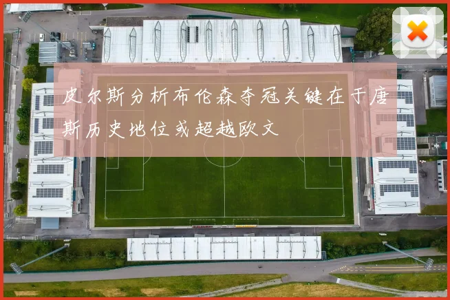 皮尔斯分析布伦森夺冠关键在于唐斯历史地位或超越欧文