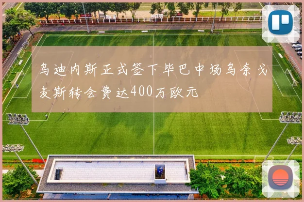 乌迪内斯正式签下毕巴中场乌奈戈麦斯转会费达400万欧元