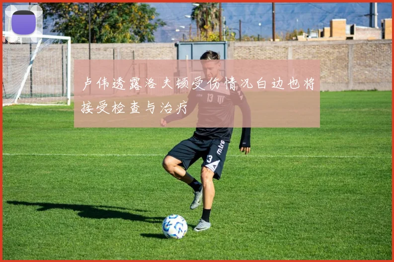 卢伟透露洛夫顿受伤情况白边也将接受检查与治疗