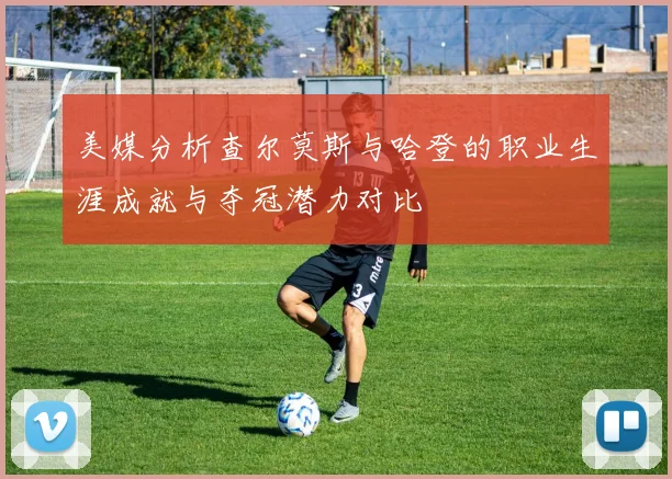 美媒分析查尔莫斯与哈登的职业生涯成就与夺冠潜力对比